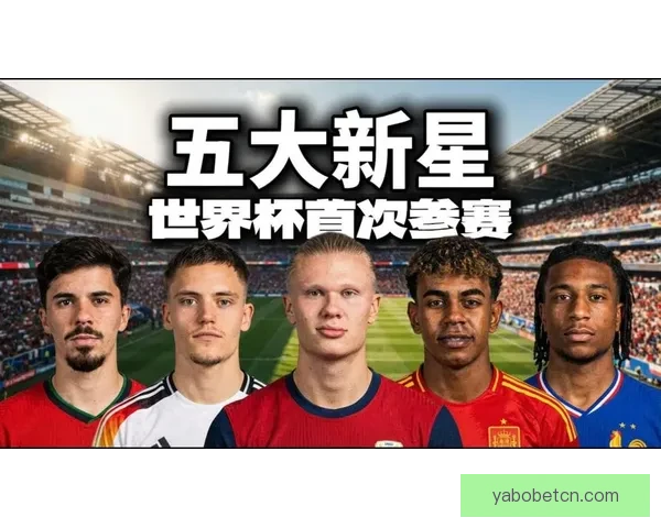2026世界杯明星球员盘点：新一代足坛巨星崭露头角
